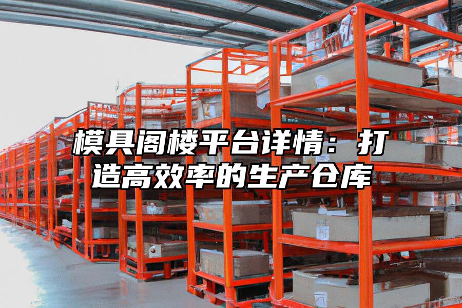 模具閣樓平臺詳情：打造高效率的生產倉庫