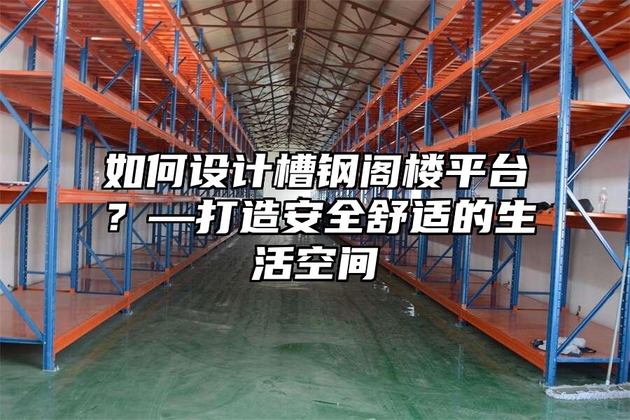 如何設計槽鋼閣樓平臺？—打造安全舒適的生活空間