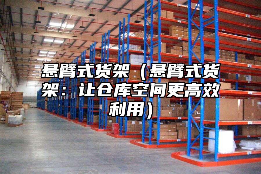 懸臂式貨架（懸臂式貨架：讓倉庫空間更高效利用）