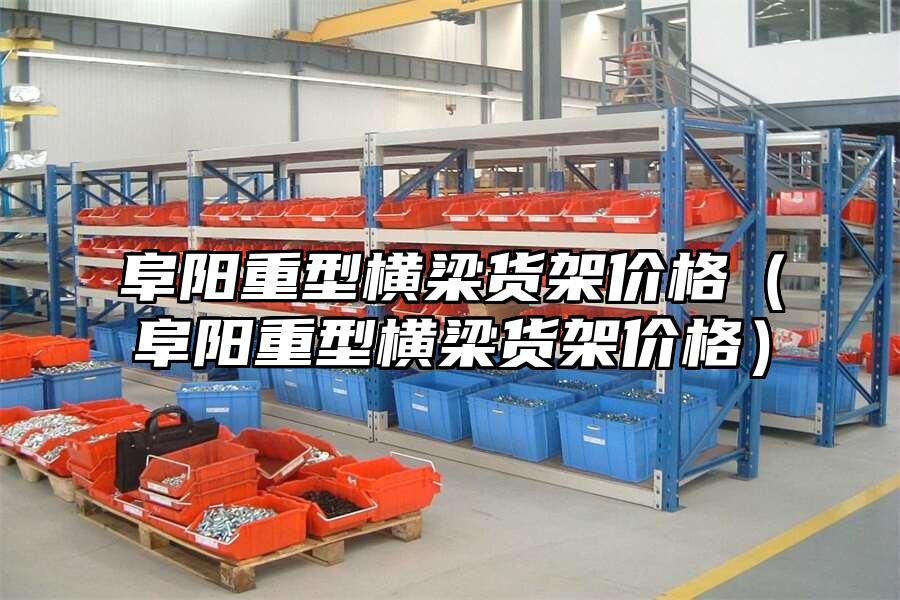 阜陽重型橫梁貨架價格（阜陽重型橫梁貨架價格）