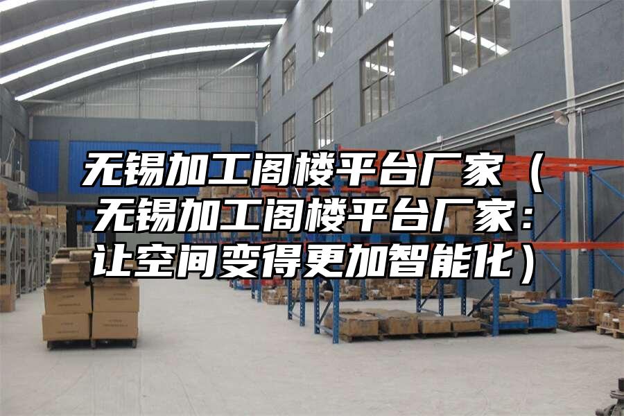 無錫加工閣樓平臺廠家（無錫加工閣樓平臺廠家：讓空間變得更加智能化）