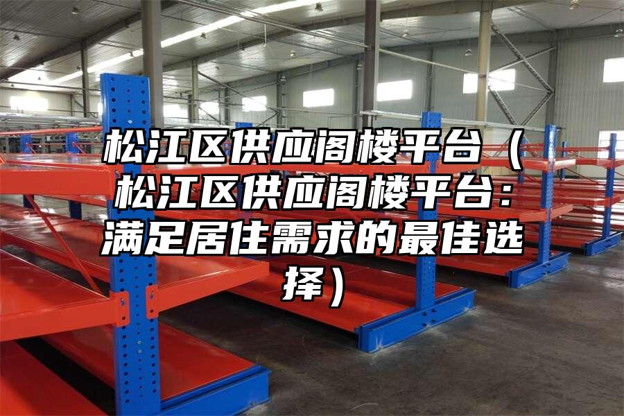 松江區(qū)供應閣樓平臺（松江區(qū)供應閣樓平臺：滿足居住需求的最佳選擇）
