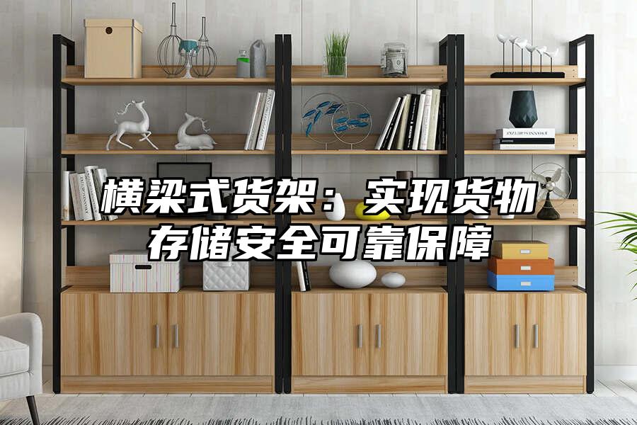 橫梁式貨架：實現(xiàn)貨物存儲安全可靠保障