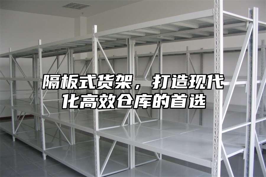 隔板式貨架，打造現代化高效倉庫的首選