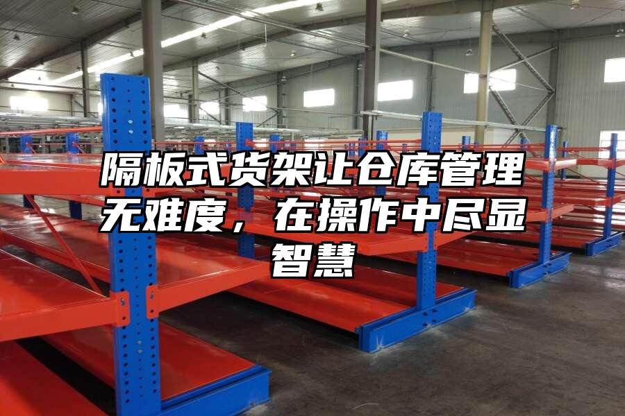 隔板式貨架讓倉庫管理無難度，在操作中盡顯智慧