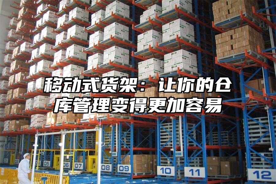 移動式貨架：讓你的倉庫管理變得更加容易