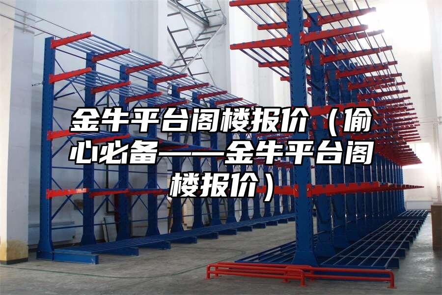 金牛平臺(tái)閣樓報(bào)價(jià)（偷心必備——金牛平臺(tái)閣樓報(bào)價(jià)）