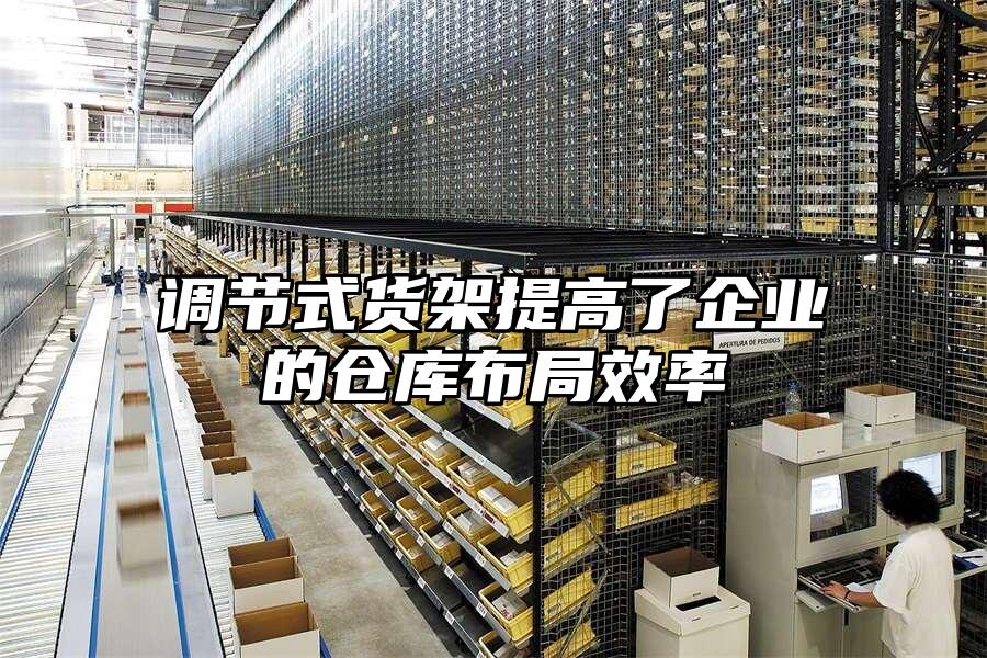 調節(jié)式貨架提高了企業(yè)的倉庫布局效率