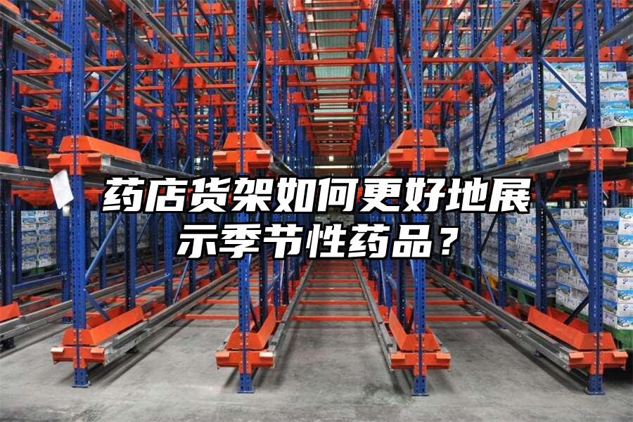 藥店貨架如何更好地展示季節性藥品？