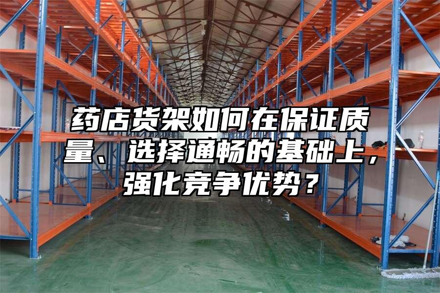 藥店貨架如何在保證質量、選擇通暢的基礎上，強化競爭優勢？