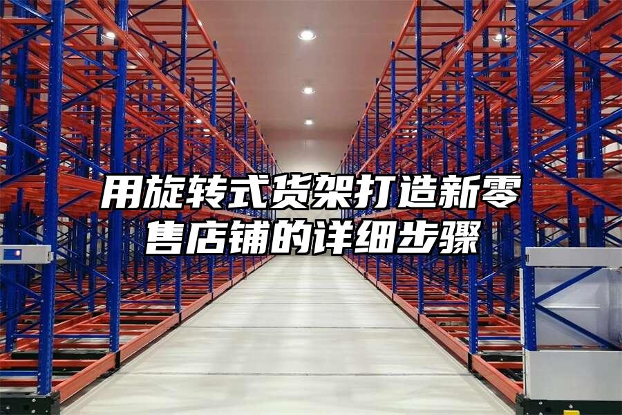 用旋轉(zhuǎn)式貨架打造新零售店鋪的詳細(xì)步驟
