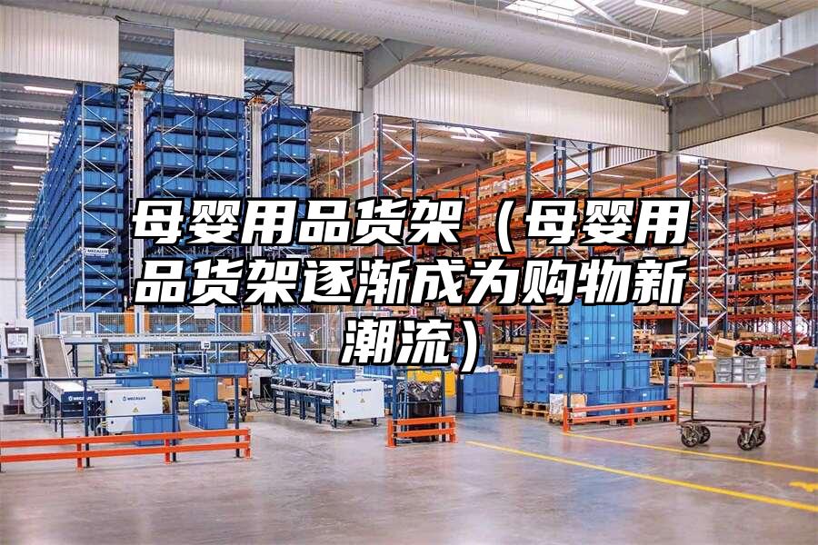 母嬰用品貨架（母嬰用品貨架逐漸成為購物新潮流）