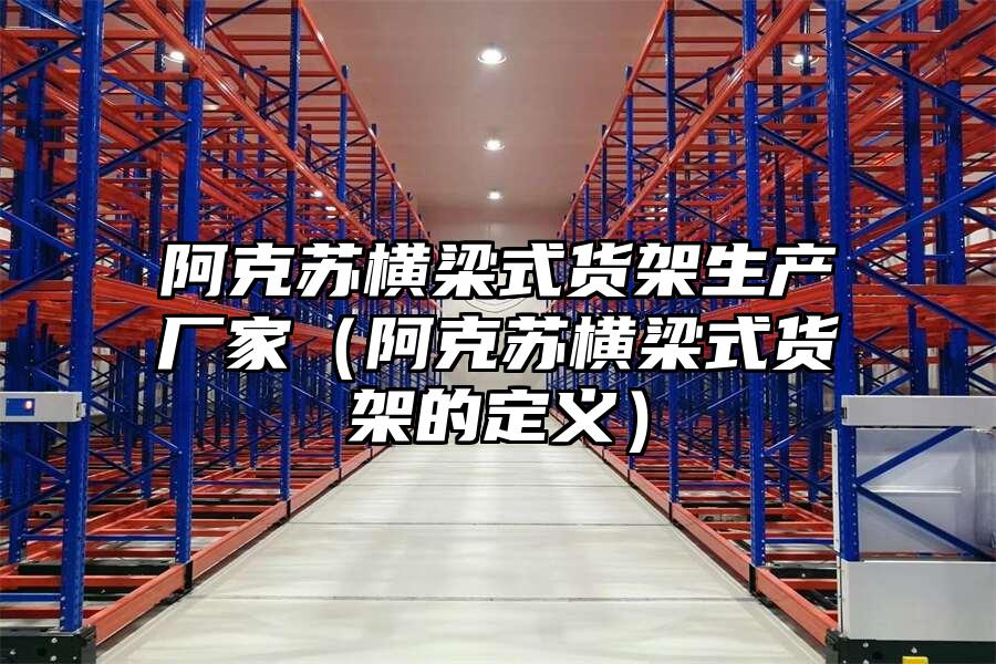 阿克蘇橫梁式貨架生產(chǎn)廠家（阿克蘇橫梁式貨架的定義）