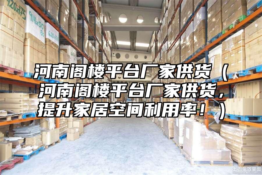 河南閣樓平臺廠家供貨（河南閣樓平臺廠家供貨，提升家居空間利用率?。? data-alt=