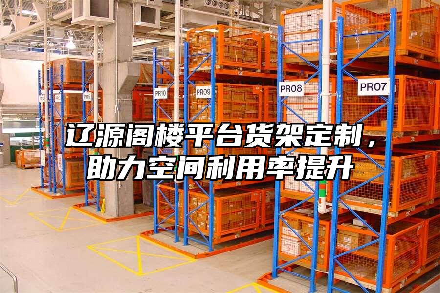 遼源閣樓平臺貨架定制，助力空間利用率提升