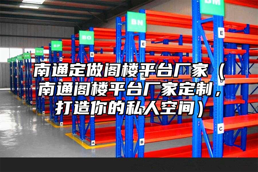 南通定做閣樓平臺廠家（南通閣樓平臺廠家定制，打造你的私人空間）