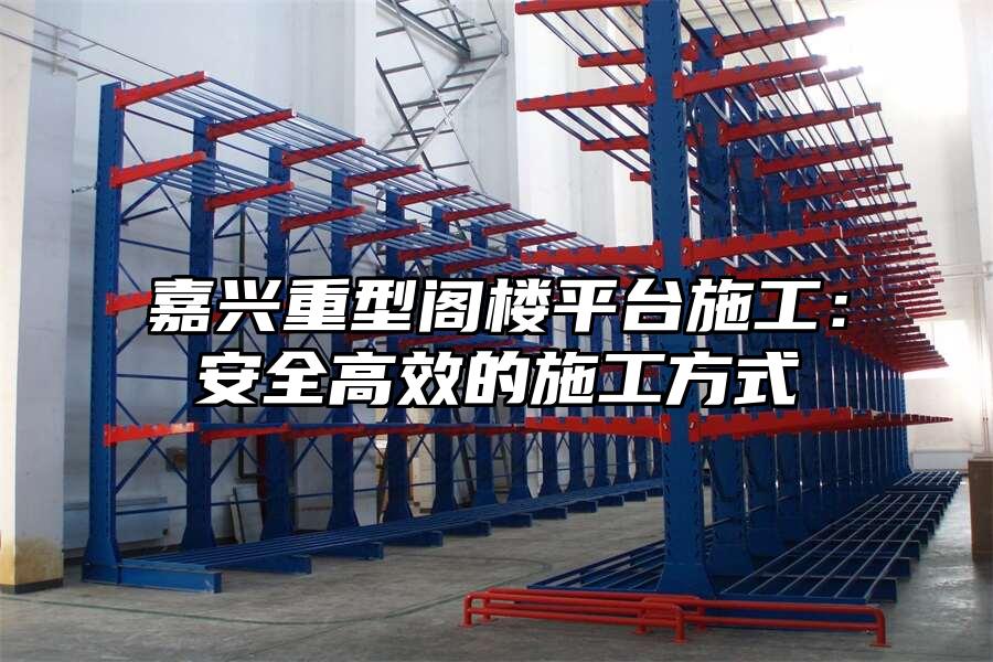 嘉興重型閣樓平臺施工：安全高效的施工方式