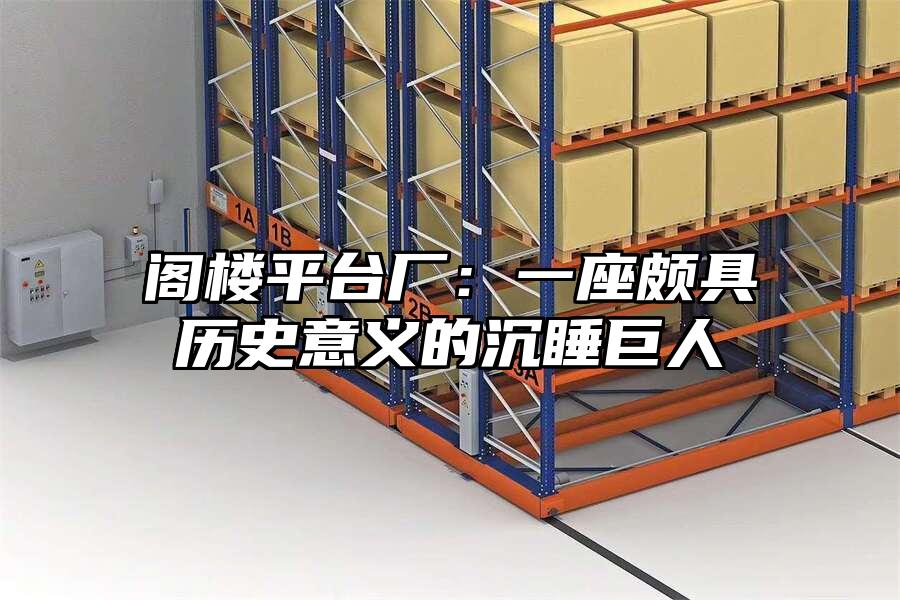 閣樓平臺廠：一座頗具歷史意義的沉睡巨人