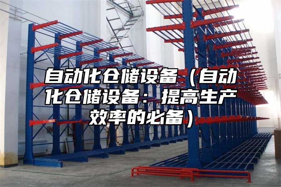 自動化倉儲設備（自動化倉儲設備：提高生產(chǎn)效率的必備）