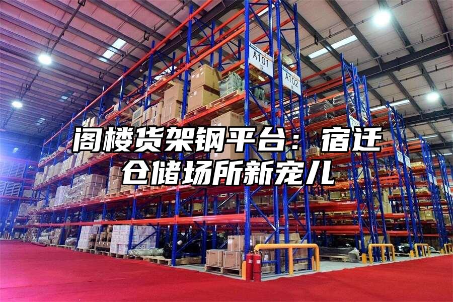 閣樓貨架鋼平臺：宿遷倉儲場所新寵兒