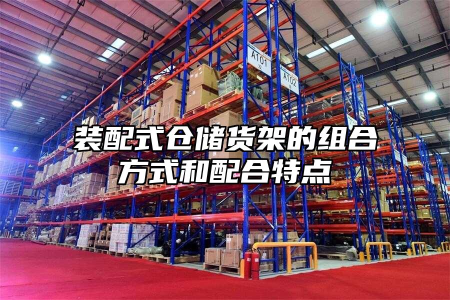 裝配式倉(cāng)儲(chǔ)貨架的組合方式和配合特點(diǎn)