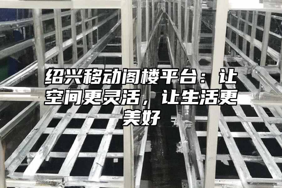 紹興移動閣樓平臺：讓空間更靈活，讓生活更美好