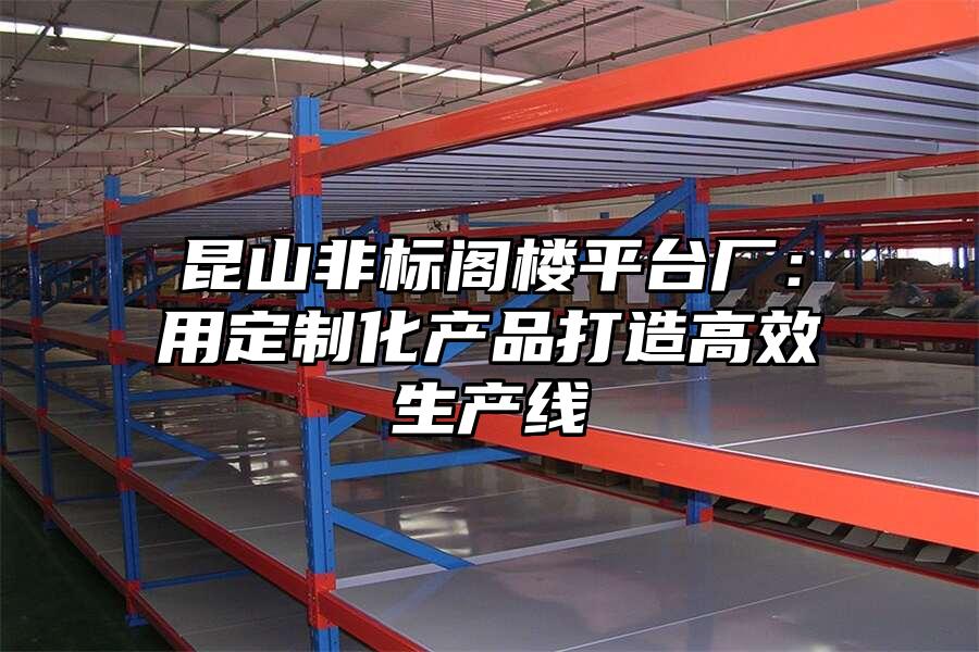 昆山非標閣樓平臺廠：用定制化產品打造高效生產線
