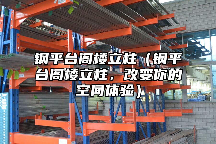 鋼平臺(tái)閣樓立柱（鋼平臺(tái)閣樓立柱，改變你的空間體驗(yàn)）