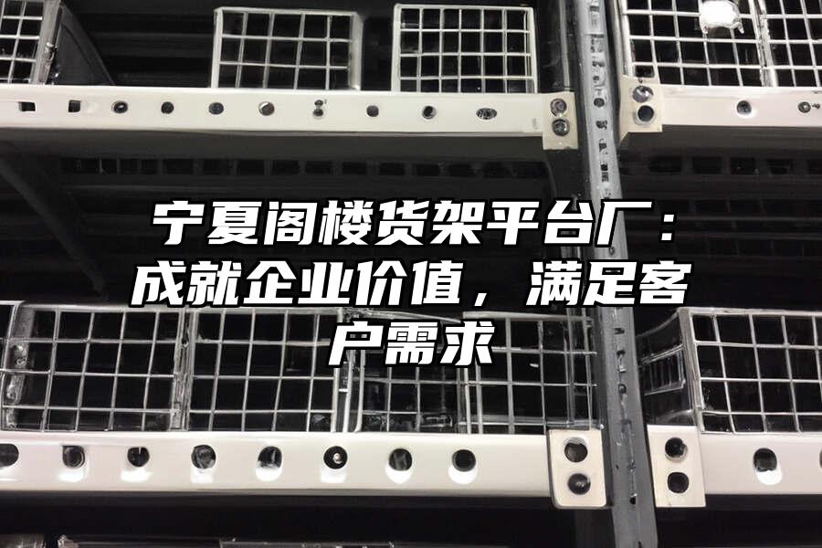 寧夏閣樓貨架平臺(tái)廠：成就企業(yè)價(jià)值，滿足客戶需求