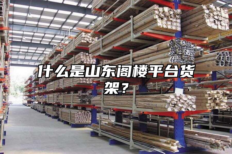 什么是山東閣樓平臺貨架？