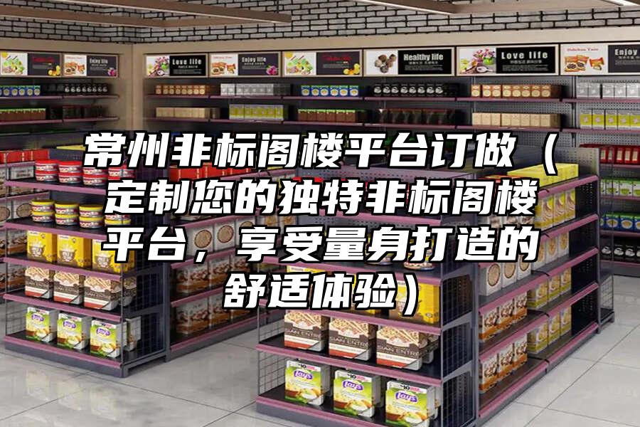 常州非標(biāo)閣樓平臺訂做（定制您的獨(dú)特非標(biāo)閣樓平臺，享受量身打造的舒適體驗(yàn)）
