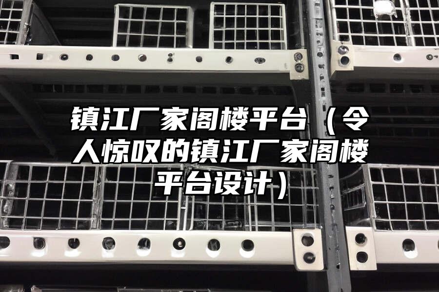 鎮(zhèn)江廠家閣樓平臺（令人驚嘆的鎮(zhèn)江廠家閣樓平臺設(shè)計）