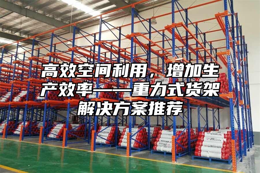 高效空間利用，增加生產(chǎn)效率——重力式貨架解決方案推薦