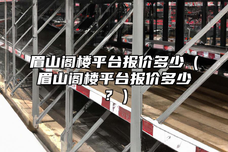 眉山閣樓平臺報價多少（眉山閣樓平臺報價多少？）