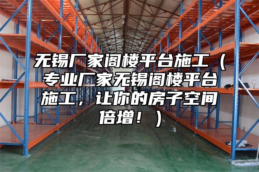 無錫廠家閣樓平臺施工（專業廠家無錫閣樓平臺施工，讓你的房子空間倍增！）