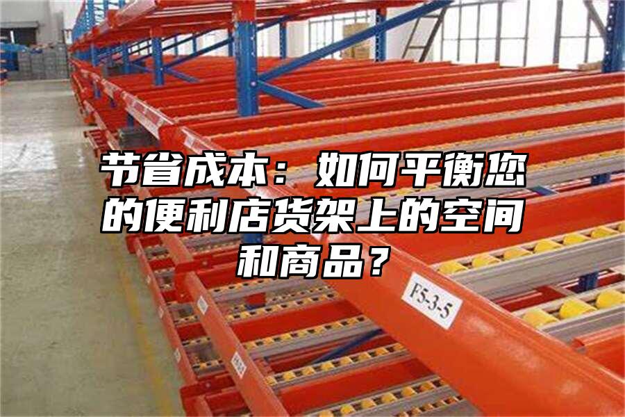 節(jié)省成本：如何平衡您的便利店貨架上的空間和商品？