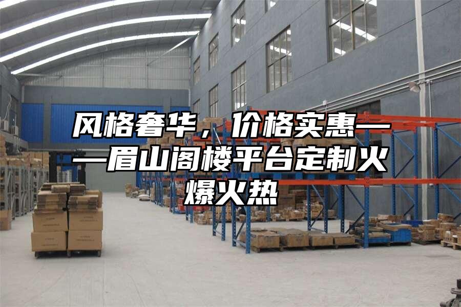 風(fēng)格奢華，價格實惠——眉山閣樓平臺定制火爆火熱
