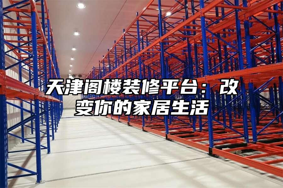 天津閣樓裝修平臺：改變你的家居生活