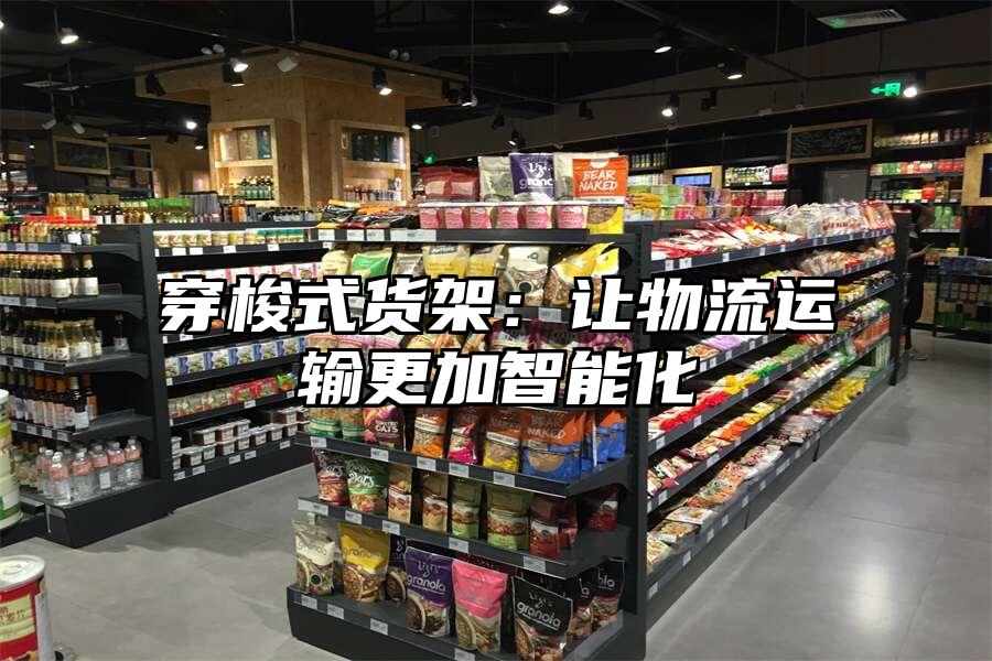 穿梭式貨架：讓物流運輸更加智能化
