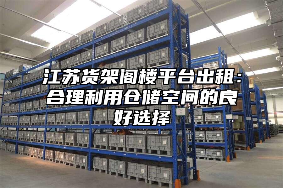 江蘇貨架閣樓平臺出租：合理利用倉儲空間的良好選擇
