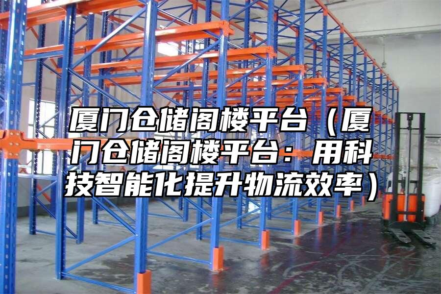 廈門倉儲閣樓平臺（廈門倉儲閣樓平臺：用科技智能化提升物流效率）