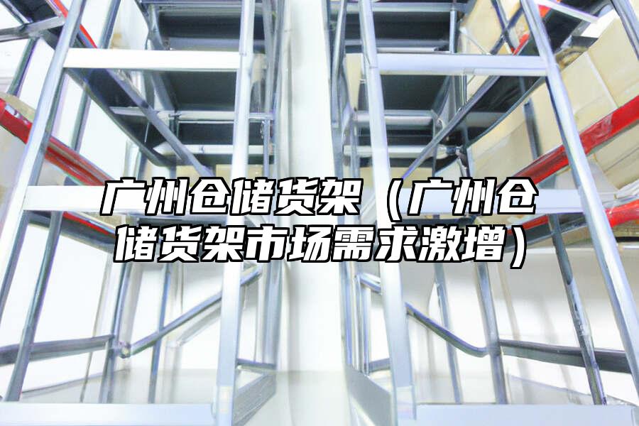 廣州倉儲貨架（廣州倉儲貨架市場需求激增）