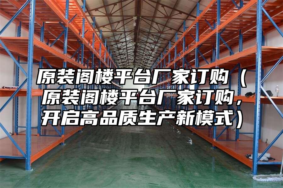 原裝閣樓平臺廠家訂購（原裝閣樓平臺廠家訂購，開啟高品質生產新模式）