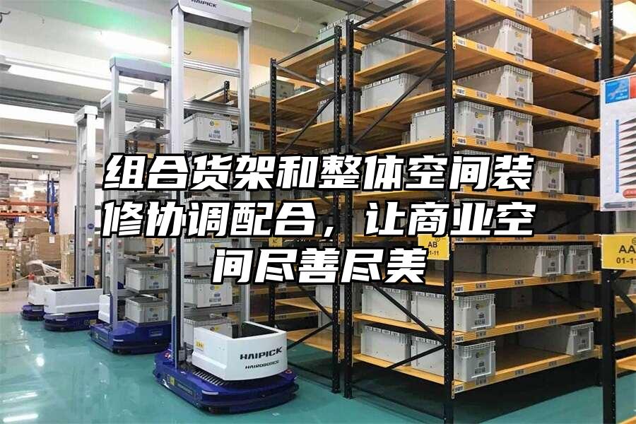 組合貨架和整體空間裝修協(xié)調(diào)配合，讓商業(yè)空間盡善盡美