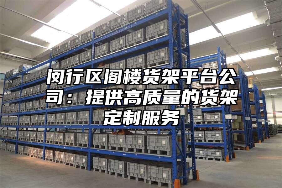 閔行區閣樓貨架平臺公司：提供高質量的貨架定制服務