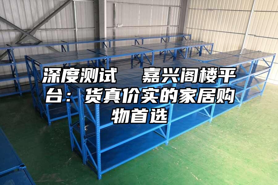 深度測(cè)試  嘉興閣樓平臺(tái)：貨真價(jià)實(shí)的家居購(gòu)物首選