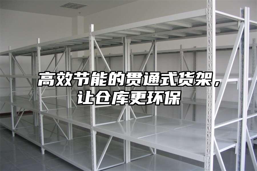高效節(jié)能的貫通式貨架，讓倉庫更環(huán)保