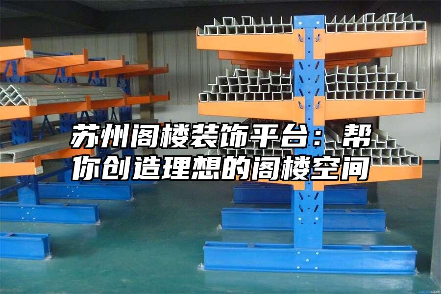 蘇州閣樓裝飾平臺：幫你創造理想的閣樓空間