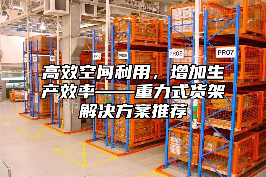 高效空間利用，增加生產(chǎn)效率——重力式貨架解決方案推薦