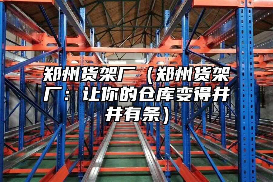 鄭州貨架廠（鄭州貨架廠：讓你的倉庫變得井井有條）